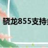 驍龍855支持多大內存（驍龍855支持5g嗎）