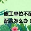 施工單位不配合竣工驗收怎么辦（人日羊羊不配合怎么辦）