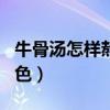 牛骨湯怎樣熬成奶白色（牛骨湯怎么熬成奶白色）