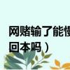 網賭輸了能慢慢回本嗎知乎（網賭輸了能慢慢回本嗎）