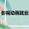 影視動畫就業前景好么（影視動畫就業前景）