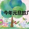 今年元旦放幾天假期（今年元旦放幾天假）