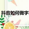 抖音如何做字幕視頻（抖音字幕視頻怎么做）