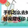 手機怎么去掉視頻上的水印文字（手機怎么去掉視頻水印）