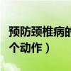 預防頸椎病的五個動作視頻（預防頸椎病的五個動作）