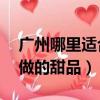 廣州哪里適合帶小孩一日游（42種適合小孩做的甜品）