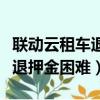 聯動云租車退押金多久可以到賬（聯動云租車退押金困難）