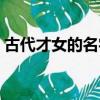 古代才女的名字大全四大（古代才女的名字）