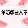 羊奶哪些人不能喝（羊奶不能和什么一起吃）