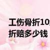工傷骨折10級傷殘能賠多少錢（工傷10級骨折賠多少錢）