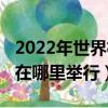 2022年世界杯在哪里舉行的（2022年世界杯在哪里舉行）