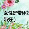 女性是帶環好還是不帶好（女人帶環好還是不帶好）