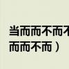 當而而不而不當而而耳而今而后已而已而（當而而不而）