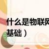 什么是物聯網的基礎和核心（什么是物聯網的基礎）
