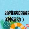 頸椎病的最好3種運動示意圖（頸椎病的最好3種運動）