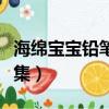 海綿寶寶鉛筆人是哪集（海綿寶寶鉛筆人第幾集）