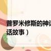 普羅米修斯的神話故事告訴我們什么道理（普羅米修斯的神話故事）