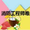 消防工程師難考嗎通過率（消防工程師難考）