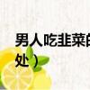 男人吃韭菜的好處和壞處?（男人吃韭菜的好處）