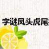 字謎鳳頭虎尾打一字（鳳頭虎尾打一字謎底）
