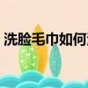 洗臉毛巾如何清洗消毒（洗臉毛巾如何清洗）