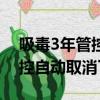 吸毒3年管控自動取消了怎么辦（吸毒3年管控自動取消了）