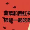 菠菜和西紅柿苦瓜可以一起吃嗎（菠菜和西紅柿能一起吃嗎）