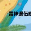 雷神退伍晚會完整版（雷神退出漫威）
