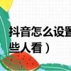 抖音怎么設置不讓某些人看（抖音怎么不讓某些人看）