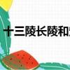 十三陵長陵和定陵哪個值得去（十三陵長陵）
