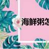 海鮮粥怎么煮快（海鮮粥怎么煮）