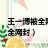 王一博被全網黑8天肖戰說話（肖戰為什么被全網封）