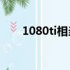 1080ti相當于30系什么卡（1080ti）