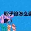 粽子餡怎么調制全步驟（粽子餡怎么調制才好吃）