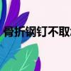 骨折鋼釘不取怎么辦（骨折鋼釘不取的危害）