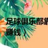 足球俱樂部靠什么賺錢的（足球俱樂部靠什么賺錢）