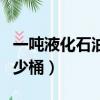 一噸液化石油氣等于多少升（一噸石油等于多少桶）