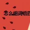 怎么組詞語四年級下冊語文（怎么組詞語）