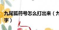 九尾狐符號怎么打出來(九尾狐符號怎么改名字)