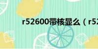 r52600帶核顯么(r52600參數)