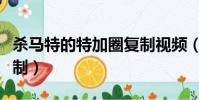 殺馬特的特加圈復制視頻(殺馬特的特加圈復制)