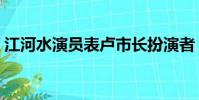 江河水演員表盧市長扮演者(江河水演員表)
