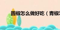 圓椒怎么做好吃(青椒怎么做好吃)