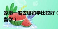 家境一般去哪留學比較好(家境一般如何出國留學)
