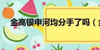 金高銀申河均分手了嗎(金高銀申河均)