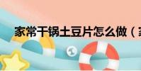 家常干鍋土豆片怎么做(家常干鍋土豆)