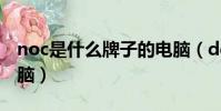 noc是什么牌子的電腦(dell是什么牌子的電腦)