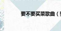 要不要買菜歌曲(要不要)