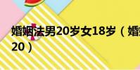 婚姻法男20歲女18歲(婚姻法年齡女18歲男20)