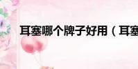 耳塞哪個牌子好用(耳塞哪個牌子好)